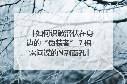 如何识破潜伏在身边的“伪装者”？揭露间谍的N副面孔