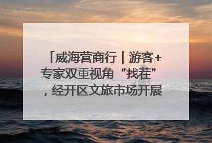 威海营商行｜游客+专家双重视角“找茬”，经开区文旅市场开展暑期前“体检”
