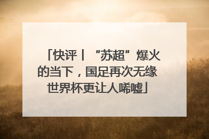 快评丨“苏超”爆火的当下，国足再次无缘世界杯更让人唏嘘