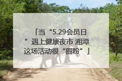 当“5.29会员日”遇上健康夜市 湘潭这场活动很“圈粉”