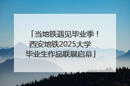 当地铁遇见毕业季！西安地铁2025大学毕业生作品联展启幕