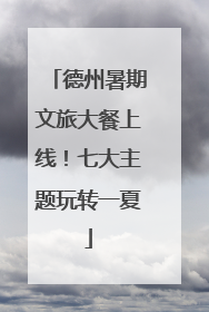 德州暑期文旅大餐上线！七大主题玩转一夏