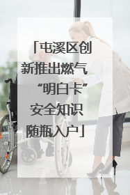 屯溪区创新推出燃气“明白卡” 安全知识随瓶入户
