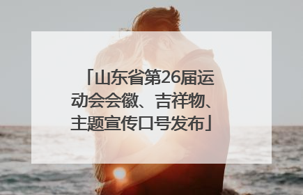 山东省第26届运动会会徽、吉祥物、主题宣传口号发布