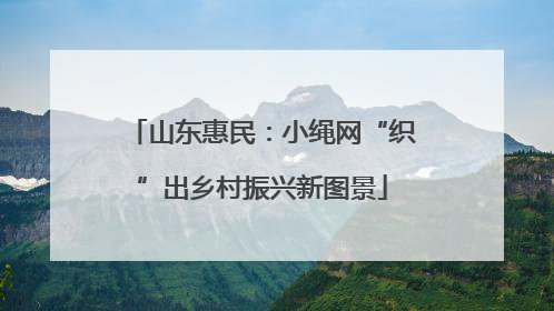 山东惠民：小绳网“织”出乡村振兴新图景