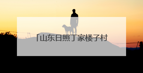 山东日照丁家楼子村：九仙山下的仙境