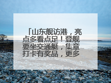 山东舰访港，亮点多看点足！登舰要坐交通艇，集章打卡有奖品，更多细节抢先看