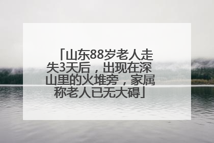 山东88岁老人走失3天后，出现在深山里的火堆旁，家属称老人已无大碍