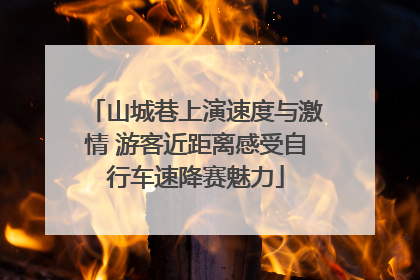 山城巷上演速度与激情 游客近距离感受自行车速降赛魅力