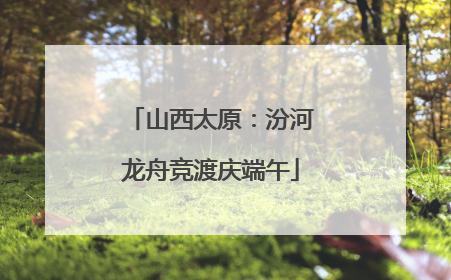 山西太原：汾河龙舟竞渡庆端午