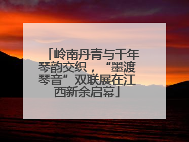 岭南丹青与千年琴韵交织，“墨渡琴音”双联展在江西新余启幕