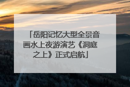 岳阳记忆大型全景音画水上夜游演艺《洞庭之上》正式启航