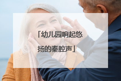幼儿园响起悠扬的秦腔声