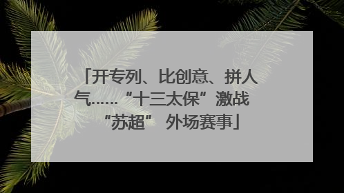 开专列、比创意、拼人气……“十三太保”激战“苏超” 外场赛事