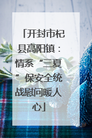 开封市杞县高阳镇：情系“三夏”保安全统战慰问暖人心