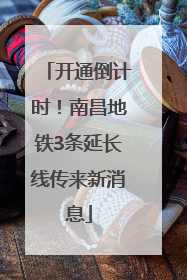 开通倒计时！南昌地铁3条延长线传来新消息