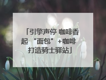 引擎声停 咖啡香起 “面包”+咖啡 打造骑士驿站