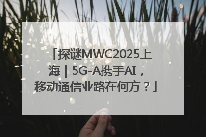 探谜MWC2025上海｜5G-A携手AI，移动通信业路在何方？