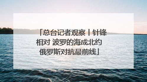 总台记者观察丨针锋相对 波罗的海成北约俄罗斯对抗最前线