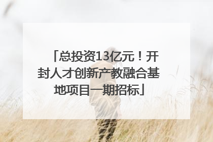 总投资13亿元！开封人才创新产教融合基地项目一期招标