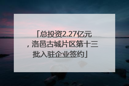 总投资2.27亿元，洛邑古城片区第十三批入驻企业签约