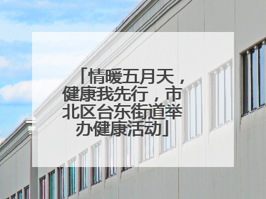 情暖五月天，健康我先行，市北区台东街道举办健康活动