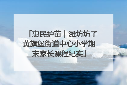 惠民护苗｜潍坊坊子黄旗堡街道中心小学期末家长课程纪实