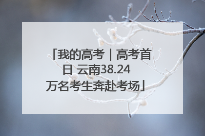 我的高考｜高考首日 云南38.24万名考生奔赴考场