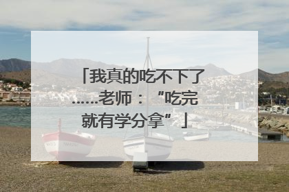 我真的吃不下了……老师：“吃完就有学分拿”