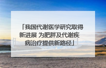 我国代谢医学研究取得新进展 为肥胖及代谢疾病治疗提供新路径