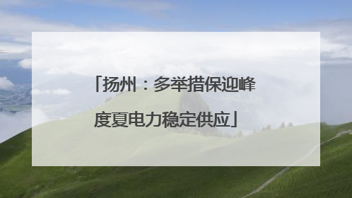 扬州：多举措保迎峰度夏电力稳定供应