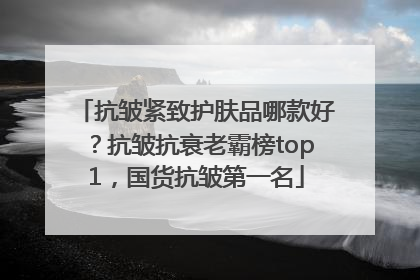 抗皱紧致护肤品哪款好？抗皱抗衰老霸榜top1，国货抗皱第一名