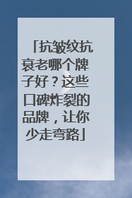 抗皱纹抗衰老哪个牌子好？这些口碑炸裂的品牌，让你少走弯路
