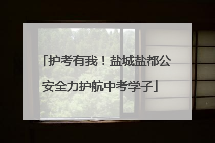 护考有我！盐城盐都公安全力护航中考学子