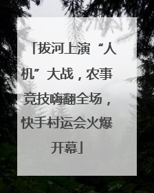 拔河上演“人机”大战，农事竞技嗨翻全场，快手村运会火爆开幕