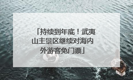 持续到年底！武夷山主景区继续对海内外游客免门票