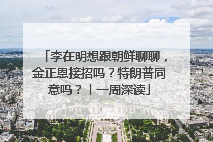 李在明想跟朝鲜聊聊，金正恩接招吗？特朗普同意吗？丨一周深读