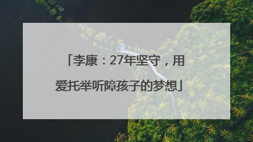 李康：27年坚守，用爱托举听障孩子的梦想