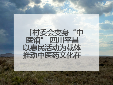 村委会变身“中医馆” 四川平昌以惠民活动为载体推动中医药文化在乡村落地