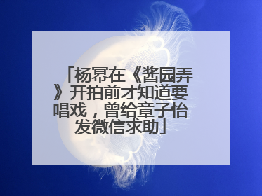 杨幂在《酱园弄》开拍前才知道要唱戏，曾给章子怡发微信求助