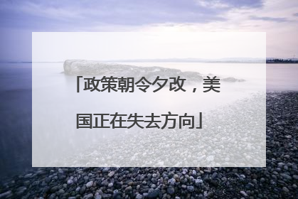 政策朝令夕改，美国正在失去方向