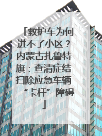救护车为何进不了小区？内蒙古扎鲁特旗：查清症结扫除应急车辆“卡杆”障碍