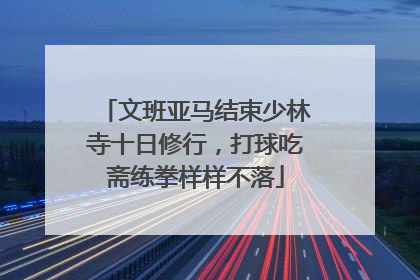 文班亚马结束少林寺十日修行，打球吃斋练拳样样不落