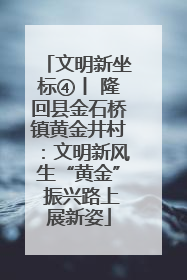 文明新坐标④丨 隆回县金石桥镇黄金井村：文明新风生“黄金” 振兴路上展新姿