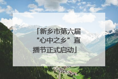 新乡市第六届“心中之乡”直播节正式启动