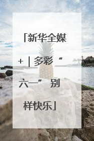 新华全媒+｜多彩“六一” 别样快乐