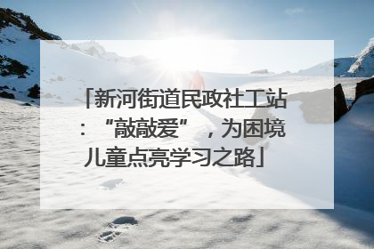 新河街道民政社工站：“敲敲爱”，为困境儿童点亮学习之路