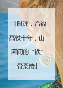 时评：合福高铁十年，山河间的“铁”骨柔情