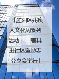 旌阳区残疾人文化周系列活动——辅具进社区暨励志分享会举行