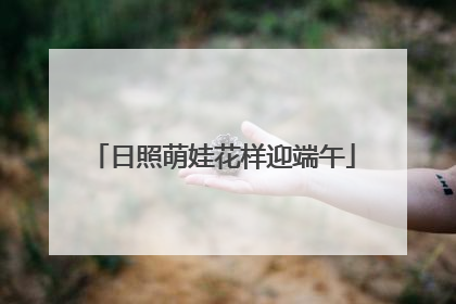 日照萌娃花样迎端午